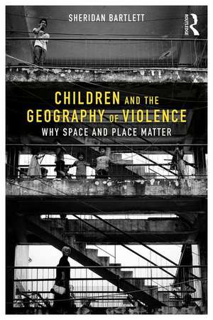 Children and the Geography of Violence: Why Space and Place Matter de Sheridan Bartlett