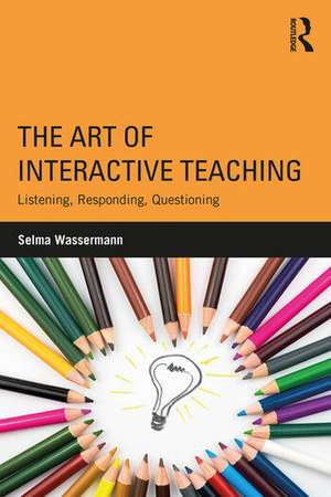 The Art of Interactive Teaching: Listening, Responding, Questioning de Selma Wassermann