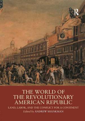 The World of the Revolutionary American Republic: Land, Labor, and the Conflict for a Continent de Andrew Shankman