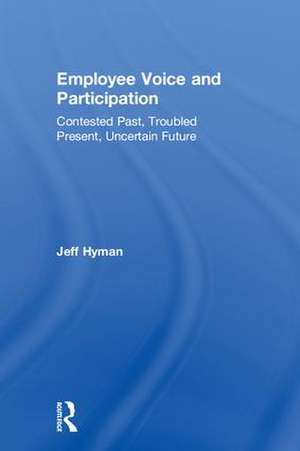 Employee Voice and Participation: Contested Past, Troubled Present, Uncertain Future de Jeff Hyman