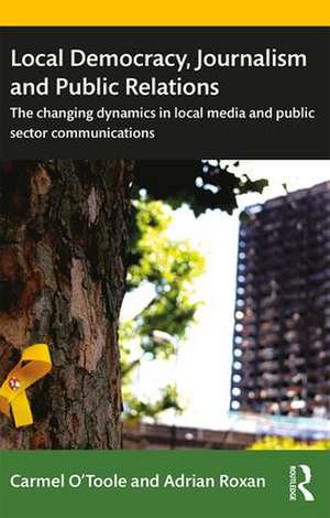 Local Democracy, Journalism and Public Relations: The changing dynamics in local media and public sector communications de Carmel O'Toole