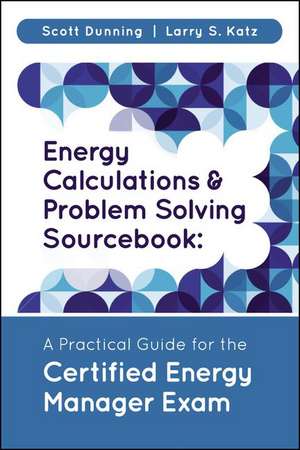 Energy Calculations and Problem Solving Sourcebook: A Practical Guide for the Certified Energy Manager Exam de Scott Dunning