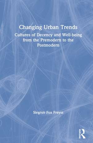 Changing Urban Trends: Cultures of Decency and Well-being from the Premodern to the Postmodern de Siegrun Fox Freyss