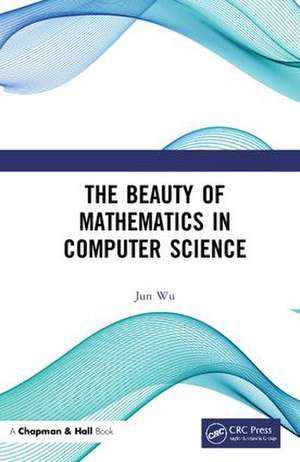 The Beauty of Mathematics in Computer Science de Jun Wu