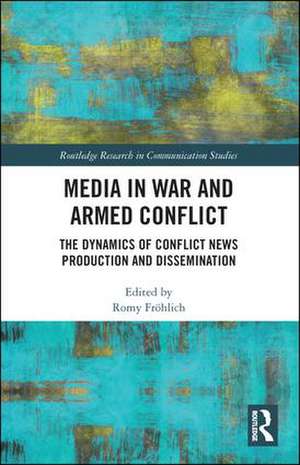 Media in War and Armed Conflict: Dynamics of Conflict News Production and Dissemination de Romy Fröhlich