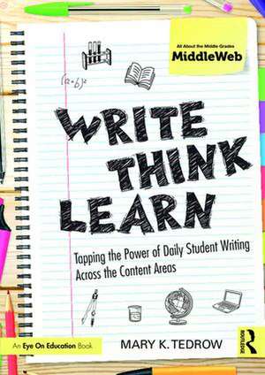 Write, Think, Learn: Tapping the Power of Daily Student Writing Across the Content Areas de Mary Tedrow