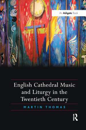 English Cathedral Music and Liturgy in the Twentieth Century de Martin Thomas