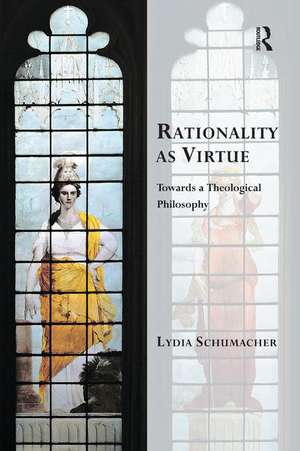 Rationality as Virtue: Towards a Theological Philosophy de Lydia Schumacher