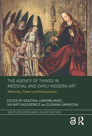 The Agency of Things in Medieval and Early Modern Art: Materials, Power and Manipulation de Grażyna Jurkowlaniec