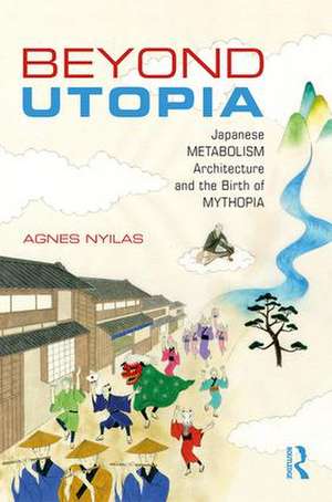 Beyond Utopia: Japanese Metabolism Architecture and the Birth of Mythopia de Agnes Nyilas