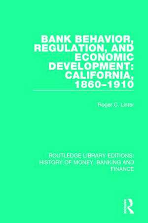 Bank Behavior, Regulation, and Economic Development: California, 1860-1910 de Roger C. Lister