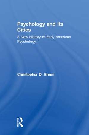 Psychology and Its Cities: A New History of Early American Psychology de Christopher D. Green