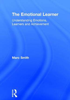 The Emotional Learner: Understanding Emotions, Learners and Achievement de Marc Smith