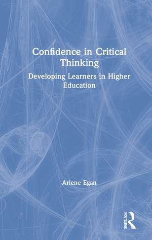 Confidence in Critical Thinking: Developing Learners in Higher Education de Arlene Egan