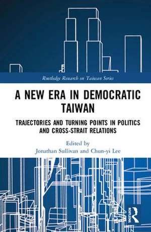 A New Era in Democratic Taiwan: Trajectories and Turning Points in Politics and Cross-Strait Relations de Jonathan Sullivan