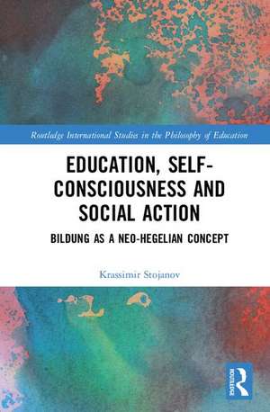 Education, Self-consciousness and Social Action: Bildung as a Neo-Hegelian Concept de Krassimir Stojanov