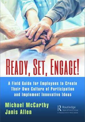 Ready? Set? Engage!: A Field Guide for Employees to Create Their Own Culture of Participation and Implement Innovative Ideas de Michael McCarthy