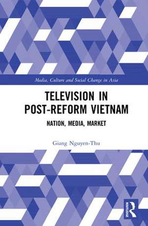 Television in Post-Reform Vietnam: Nation, Media, Market de Giang Nguyen-Thu