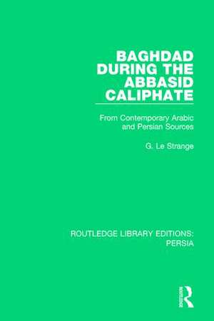 Baghdad During the Abbasid Caliphate: From Contemporary Arabic and Persian Sources de G. Le Strange