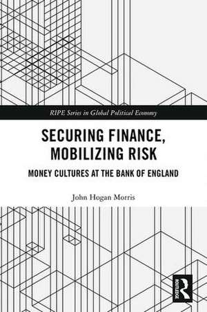 Securing Finance, Mobilizing Risk: Money Cultures at the Bank of England de John Morris