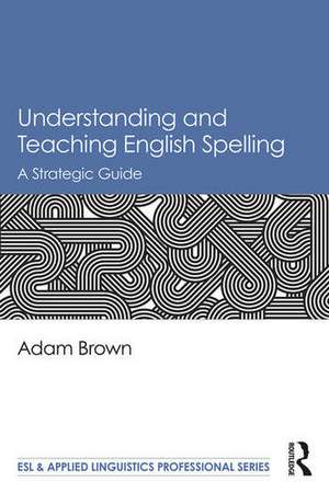 Understanding and Teaching English Spelling: A Strategic Guide de Adam Brown