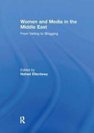 Women and Media in the Middle East: From Veiling to Blogging de Nahed Eltantawy