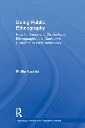 Doing Public Ethnography: How to Create and Disseminate Ethnographic and Qualitative Research to Wide Audiences de Phillip Vannini