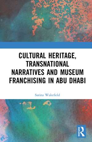 Cultural Heritage, Transnational Narratives and Museum Franchising in Abu Dhabi de Sarina Wakefield