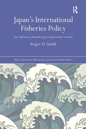 Japan's International Fisheries Policy: Law, Diplomacy and Politics Governing Resource Security de Roger D. Smith