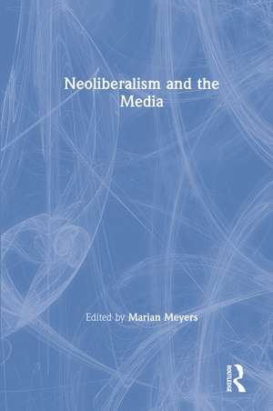 Neoliberalism and the Media de Marian Meyers