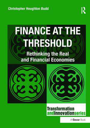 Finance at the Threshold: Rethinking the Real and Financial Economies de Christopher Houghton Budd