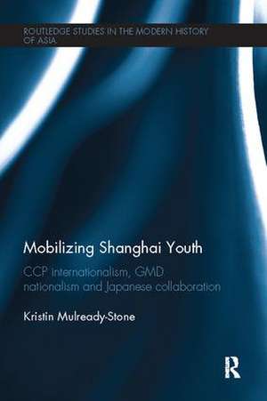 Mobilizing Shanghai Youth: CCP Internationalism, GMD Nationalism and Japanese Collaboration de Kristin Mulready-Stone