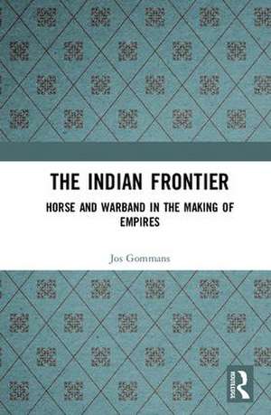 The Indian Frontier: Horse and Warband in the Making of Empires de Jos Gommans