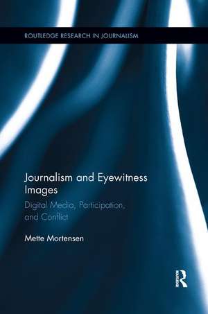 Journalism and Eyewitness Images: Digital Media, Participation, and Conflict de Mette Mortensen