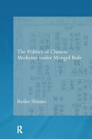 The Politics of Chinese Medicine Under Mongol Rule de Reiko Shinno