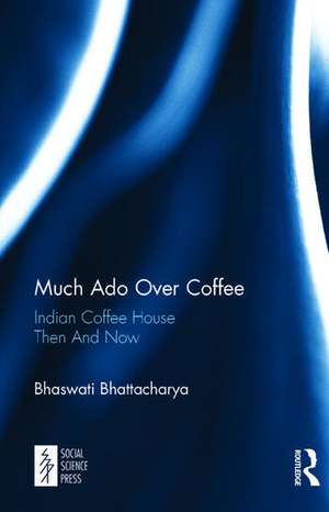 Much Ado Over Coffee: Indian Coffee House Then And Now de Bhaswati Bhattacharya