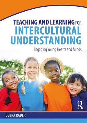 Teaching and Learning for Intercultural Understanding: Engaging Young Hearts and Minds de Debra Rader