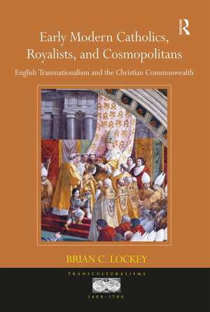 Early Modern Catholics, Royalists, and Cosmopolitans: English Transnationalism and the Christian Commonwealth de Brian C. Lockey