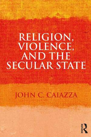 Religion, Violence, and the Secular State de John C. Caiazza