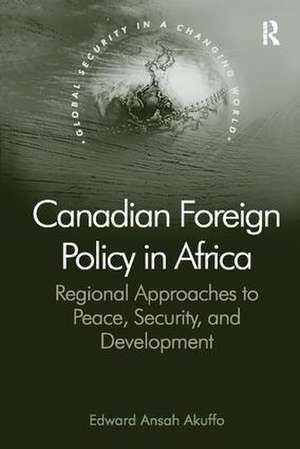 Canadian Foreign Policy in Africa: Regional Approaches to Peace, Security, and Development de Edward Ansah Akuffo