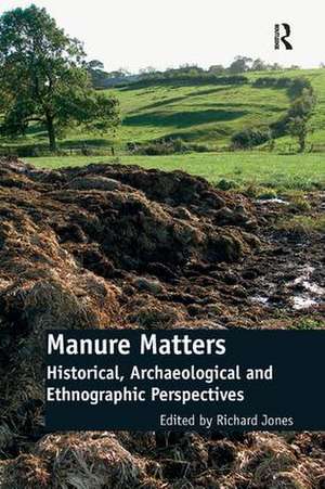 Manure Matters: Historical, Archaeological and Ethnographic Perspectives de Richard Jones