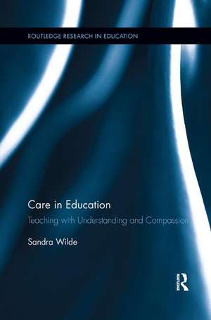 Care in Education: Teaching with Understanding and Compassion de Sandra Wilde