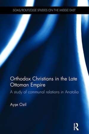 Orthodox Christians in the Late Ottoman Empire: A Study of Communal Relations in Anatolia de Ayse Ozil