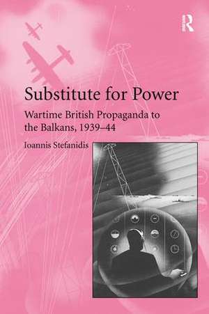 Substitute for Power: Wartime British Propaganda to the Balkans, 1939–44 de Ioannis Stefanidis