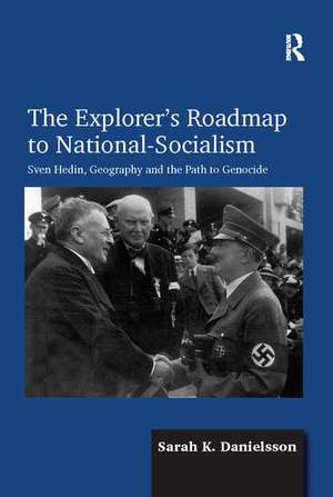 The Explorer's Roadmap to National-Socialism: Sven Hedin, Geography and the Path to Genocide de Sarah K. Danielsson