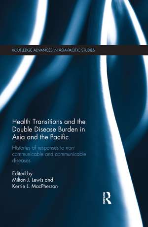 Health Transitions and the Double Disease Burden in Asia and the Pacific: Histories of Responses to Non-Communicable and Communicable Diseases de Milton J. Lewis