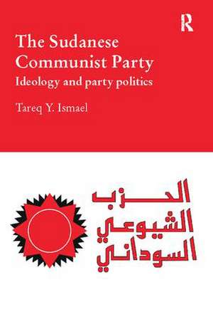 The Sudanese Communist Party: Ideology and Party Politics de Tareq Ismael