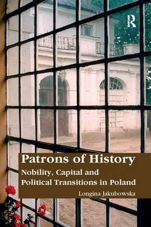 Patrons of History: Nobility, Capital and Political Transitions in Poland de Longina Jakubowska