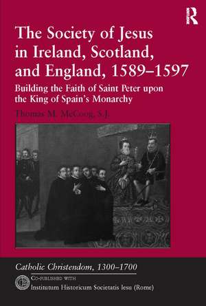 The Society of Jesus in Ireland, Scotland, and England, 1589-1597: Building the Faith of Saint Peter upon the King of Spain's Monarchy de Thomas M. McCoog