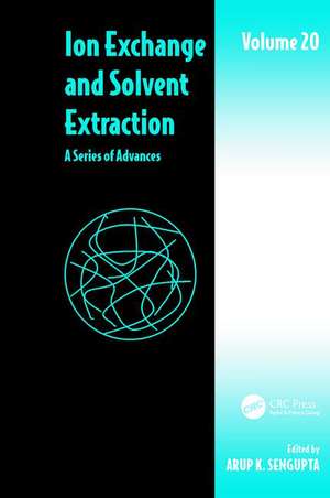 Ion Exchange and Solvent Extraction: A Series of Advances, Volume 20 de Arup K. SenGupta